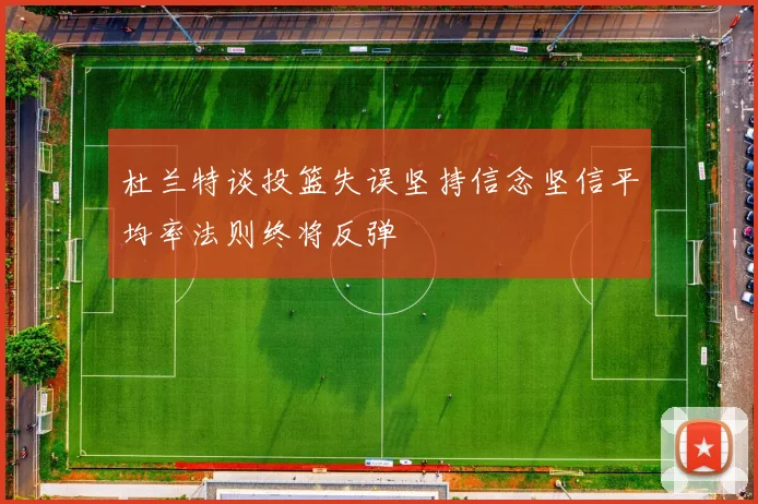 杜兰特谈投篮失误坚持信念坚信平均率法则终将反弹