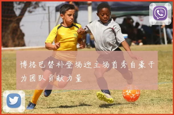 博格巴替补登场迎主场首秀自豪于为团队贡献力量