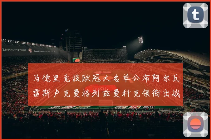 马德里竞技欧冠大名单公布阿尔瓦雷斯卢克曼格列兹曼科克领衔出战
