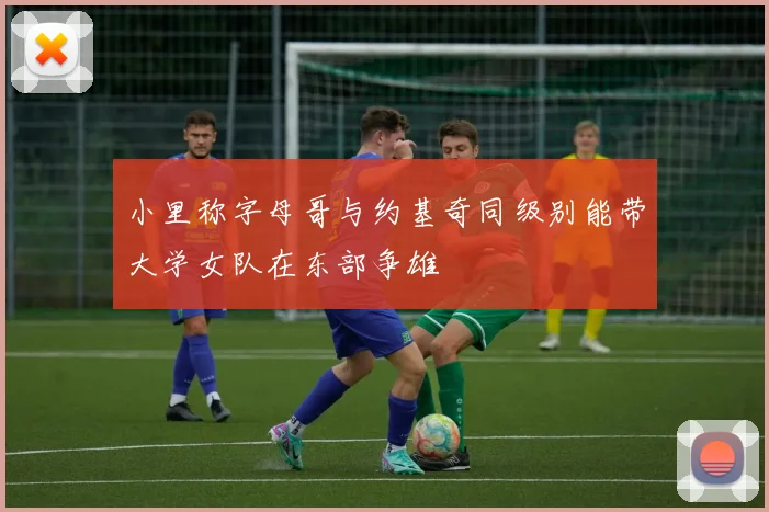 小里称字母哥与约基奇同级别能带大学女队在东部争雄