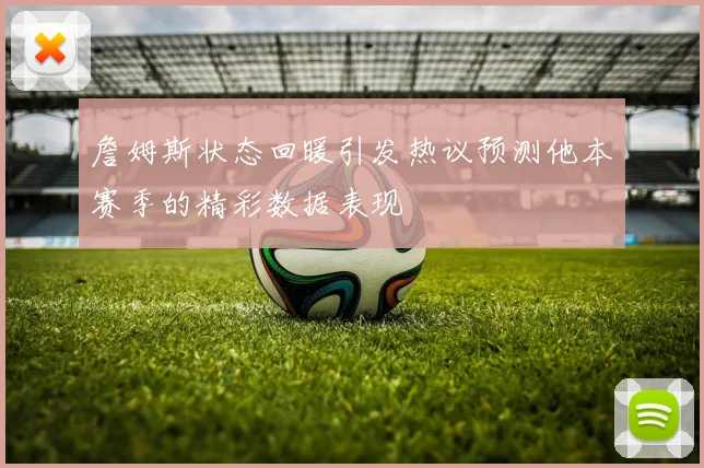 詹姆斯状态回暖引发热议预测他本赛季的精彩数据表现