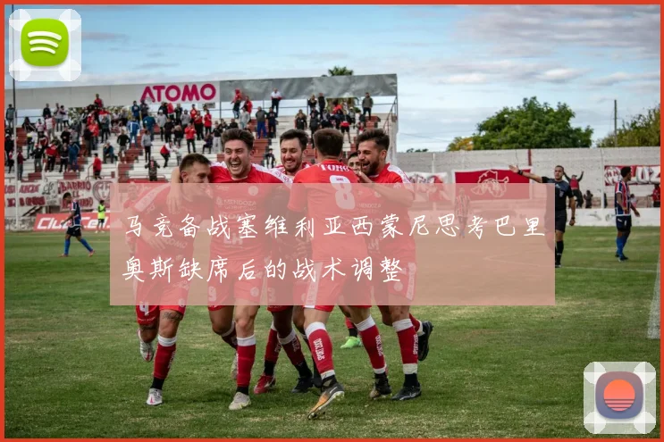 马竞备战塞维利亚西蒙尼思考巴里奥斯缺席后的战术调整