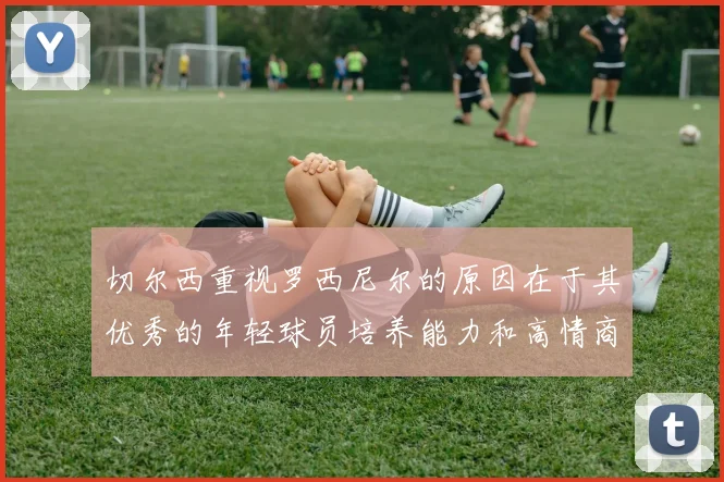 切尔西重视罗西尼尔的原因在于其优秀的年轻球员培养能力和高情商表现