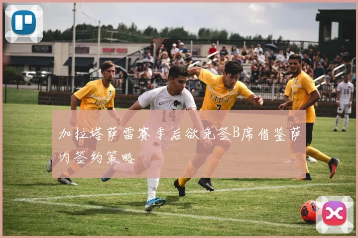 加拉塔萨雷赛季后欲免签B席借鉴萨内签约策略