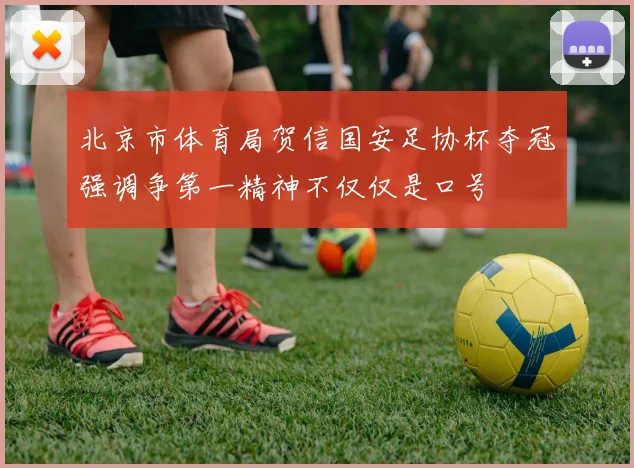 北京市体育局贺信国安足协杯夺冠强调争第一精神不仅仅是口号