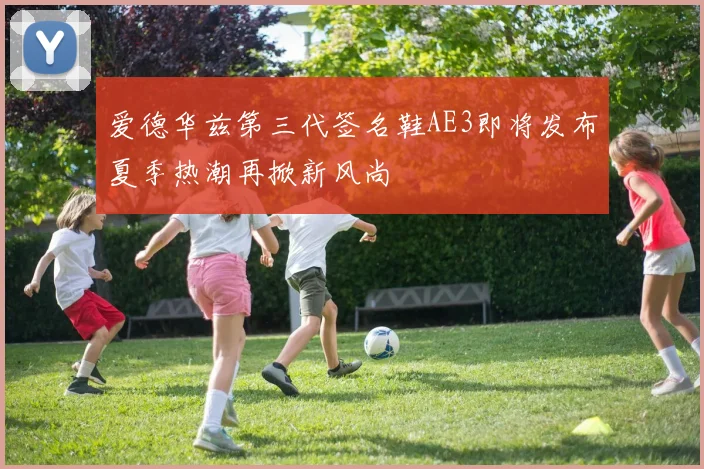 爱德华兹第三代签名鞋AE3即将发布夏季热潮再掀新风尚