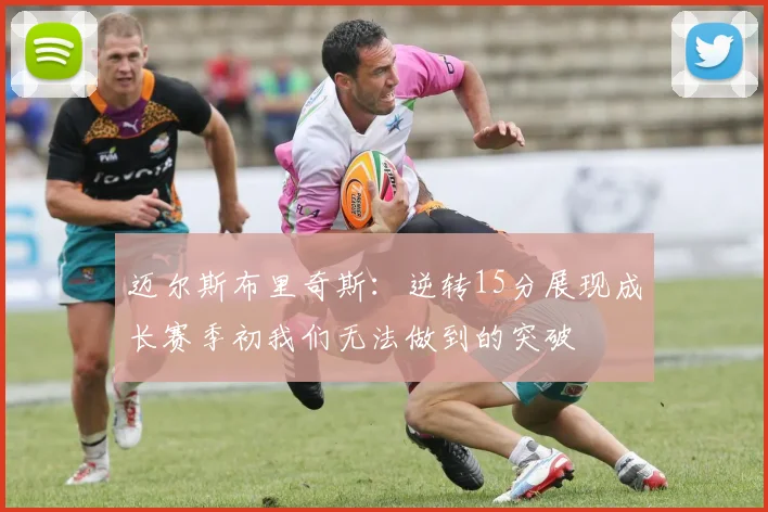 迈尔斯布里奇斯：逆转15分展现成长赛季初我们无法做到的突破