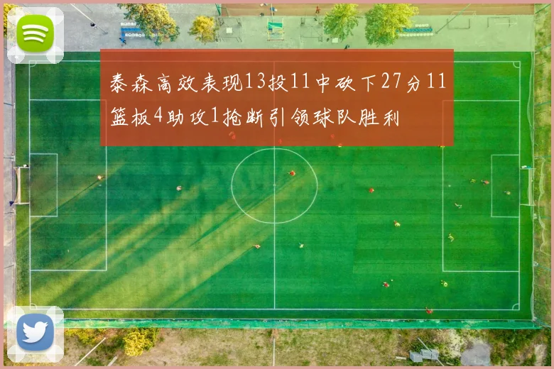 泰森高效表现13投11中砍下27分11篮板4助攻1抢断引领球队胜利
