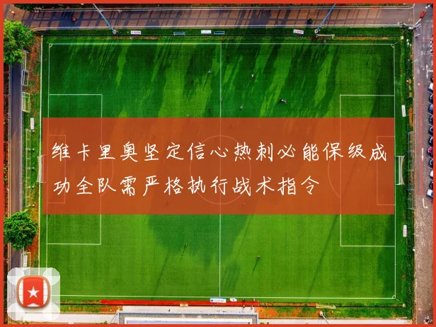 维卡里奥坚定信心热刺必能保级成功全队需严格执行战术指令