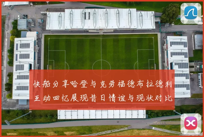 快船分享哈登与克劳福德布拉德利互动回忆展现昔日情谊与现状对比