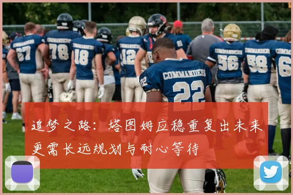 追梦之路：塔图姆应稳重复出未来更需长远规划与耐心等待